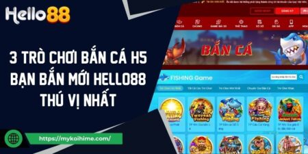 3 Trò Chơi Bắn Cá H5 Bạn Bắn Mới Hello88 Thú Vị Nhất 5 3 Trò Chơi Bắn Cá H5 Bạn Bắn Mới Hello88 Thú Vị Nhất