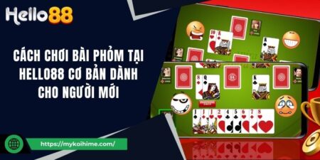 Cách chơi bài phỏm tại Hello88 cơ bản dành cho người mới 3 Cách chơi bài phỏm tại Hello88 cơ bản dành cho người mới