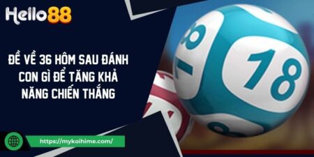 Đề Về 36 Hôm Sau Đánh Con Gì Để Tăng Khả Năng Chiến Thắng