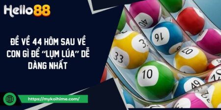 Đề Về 44 Hôm Sau Về Con Gì Để “Lụm Lúa” Dễ Dàng Nhất? 13 Đề Về 44 Hôm Sau Về Con Gì Để “Lụm Lúa” Dễ Dàng Nhất?