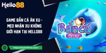 Game Bắn Cá Ăn Xu - Mẹo Nhận Xu Không Giới Hạn Tại Hello88 3 Game Bắn Cá Ăn Xu - Mẹo Nhận Xu Không Giới Hạn Tại Hello88