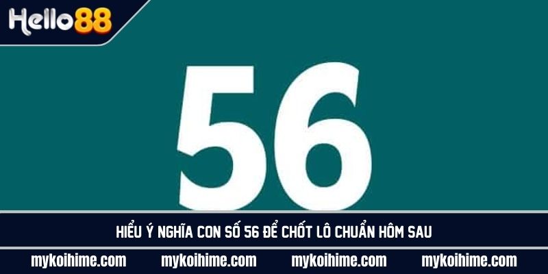 Hiểu ý nghĩa con số 56 để chốt lô chuẩn hôm sau