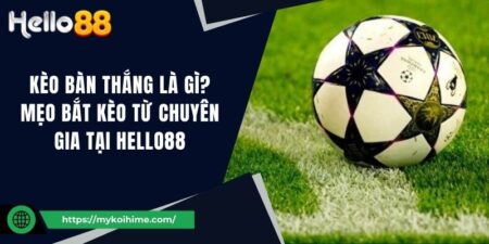 Kèo bàn thắng là gì? Mẹo bắt kèo từ chuyên gia tại Hello88