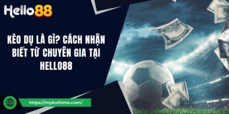 Kèo dụ là gì? Cách nhận biết từ chuyên gia tại Hello88
