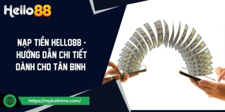 Nạp Tiền Hello88 - Hướng Dẫn Chi Tiết Dành Cho Tân Binh 