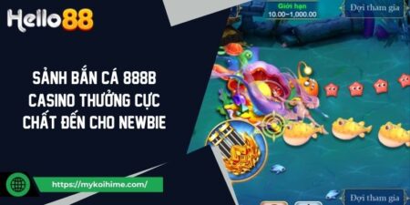 Sảnh Bắn Cá 888b Casino Thưởng Cực Chất Đến Cho Newbie