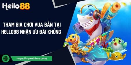 Tham Gia Chơi Vua Bắn Cá Tại Hello88 Nhận Ưu Đãi Khủng  17 Tham Gia Chơi Vua Bắn Cá Tại Hello88 Nhận Ưu Đãi Khủng